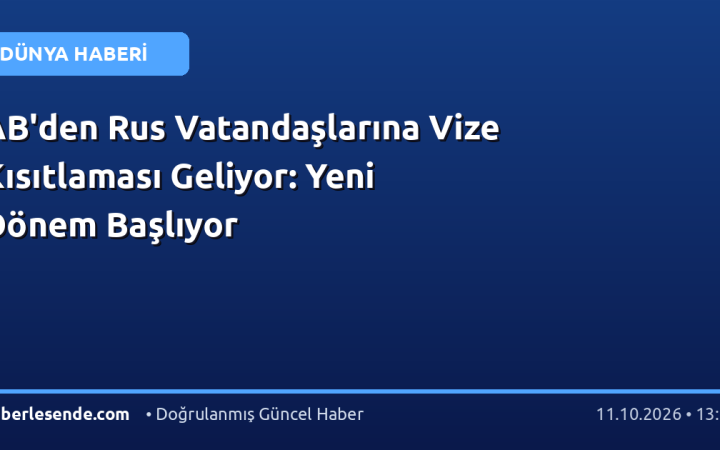 AB'den Rus Vatandaşlarına Vize Kısıtlaması Geliyor: Yeni Dönem Başlıyor