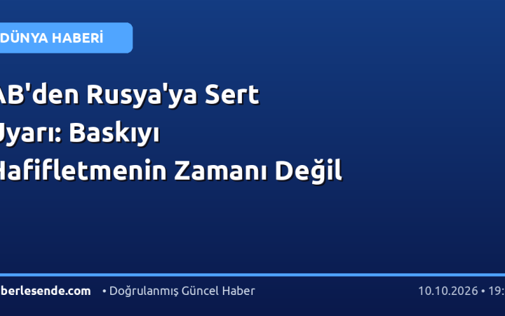 AB'den Rusya'ya Sert Uyarı: Baskıyı Hafifletmenin Zamanı Değil