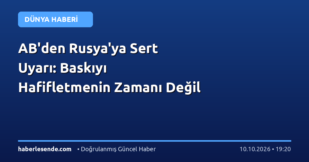 AB'den Rusya'ya Sert Uyarı: Baskıyı Hafifletmenin Zamanı Değil