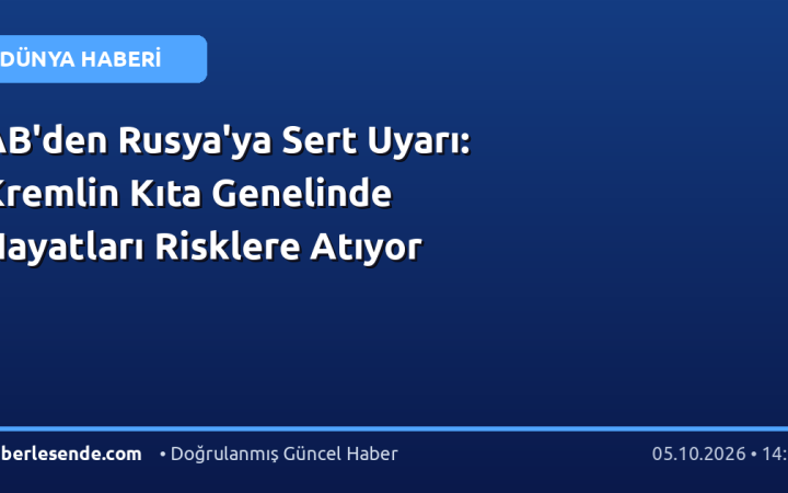 AB'den Rusya'ya Sert Uyarı: Kremlin Kıta Genelinde Hayatları Risklere Atıyor