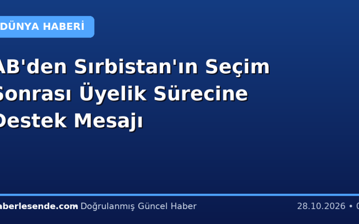 AB'den Sırbistan'ın Seçim Sonrası Üyelik Sürecine Destek Mesajı