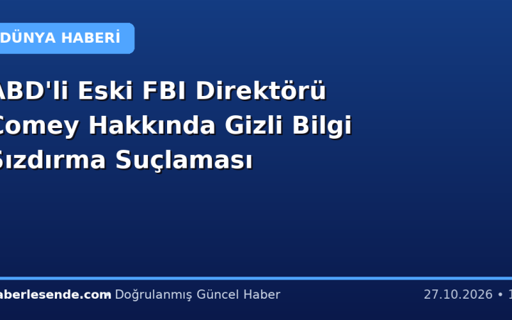 ABD'li Eski FBI Direktörü Comey Hakkında Gizli Bilgi Sızdırma Suçlaması