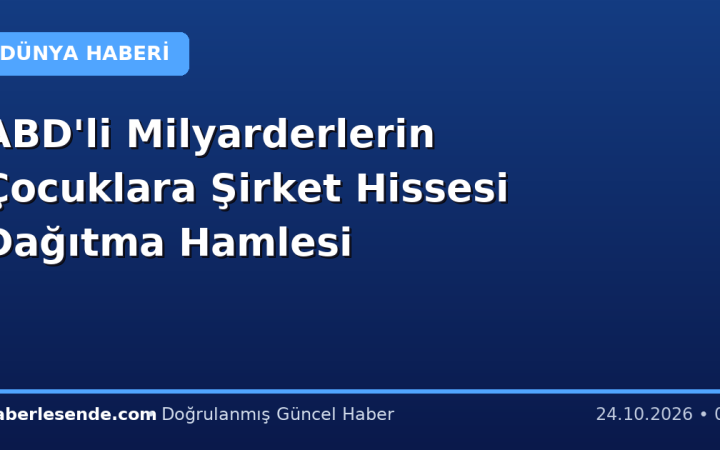 ABD'li Milyarderlerin Çocuklara Şirket Hissesi Dağıtma Hamlesi