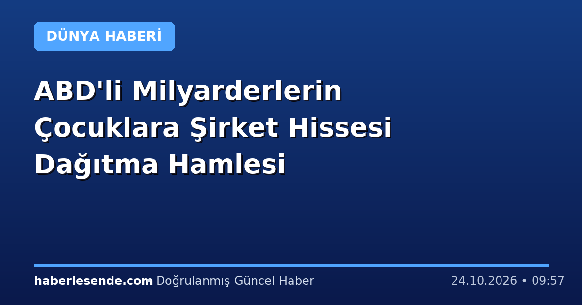 ABD'li Milyarderlerin Çocuklara Şirket Hissesi Dağıtma Hamlesi