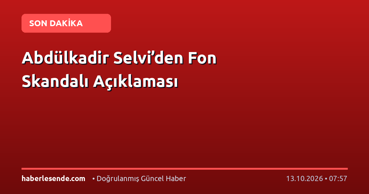 Abdülkadir Selvi’den Fon Skandalı Açıklaması