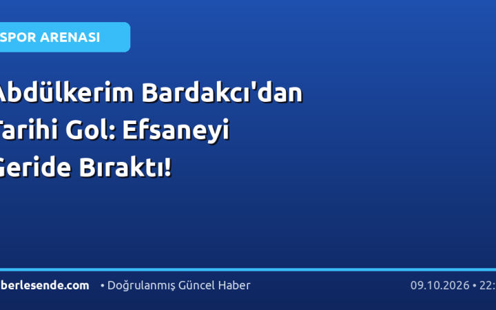 Abdülkerim Bardakcı'dan Tarihi Gol: Efsaneyi Geride Bıraktı!