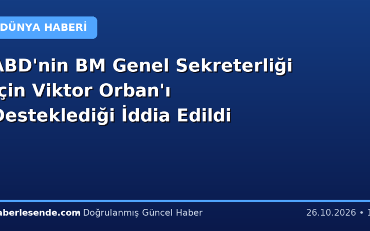 ABD'nin BM Genel Sekreterliği İçin Viktor Orban'ı Desteklediği İddia Edildi