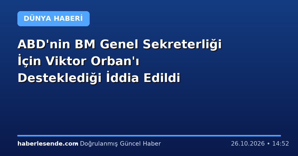ABD'nin BM Genel Sekreterliği İçin Viktor Orban'ı Desteklediği İddia Edildi
