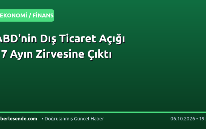 ABD'nin Dış Ticaret Açığı 17 Ayın Zirvesine Çıktı