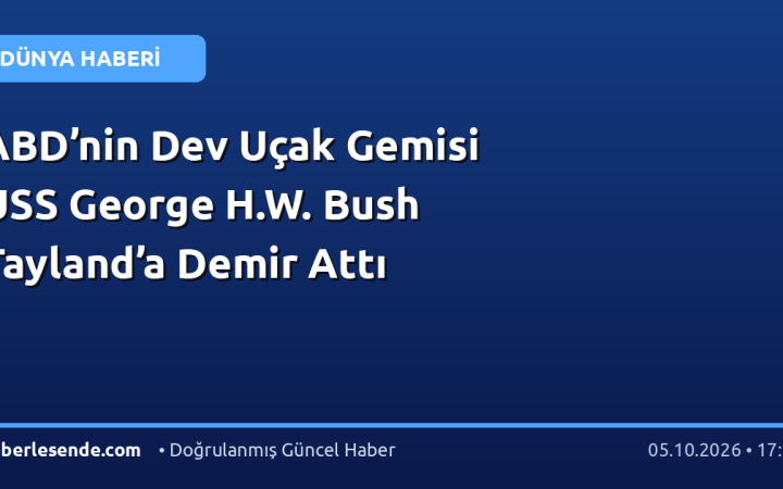 ABD’nin Dev Uçak Gemisi USS George H.W. Bush Tayland’a Demir Attı