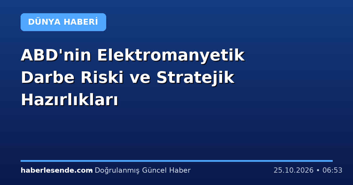 ABD'nin Elektromanyetik Darbe Riski ve Stratejik Hazırlıkları