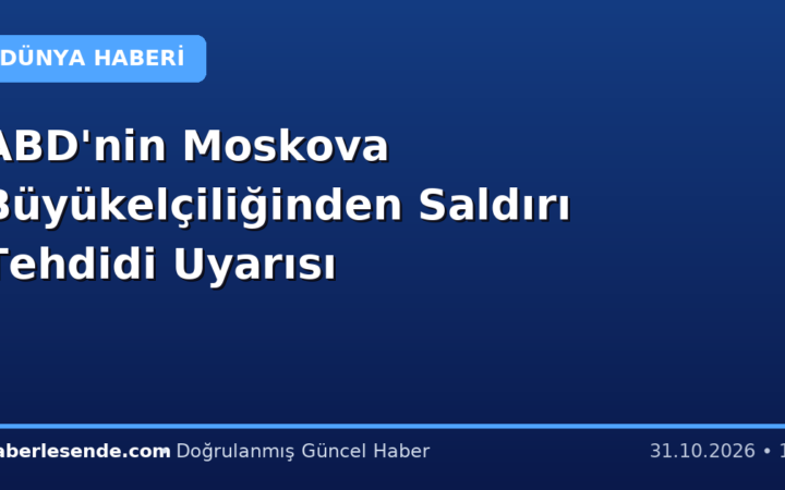 ABD'nin Moskova Büyükelçiliğinden Saldırı Tehdidi Uyarısı