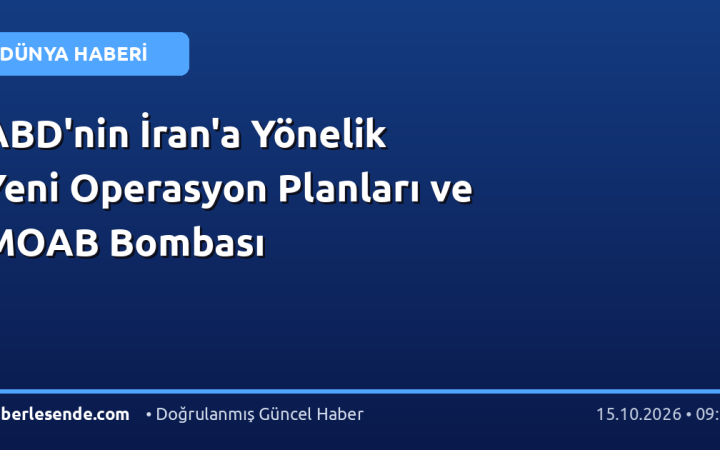 ABD'nin İran'a Yönelik Yeni Operasyon Planları ve MOAB Bombası