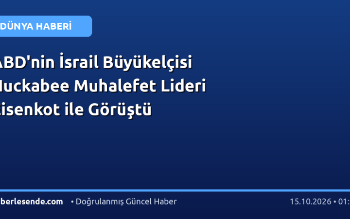 ABD'nin İsrail Büyükelçisi Huckabee Muhalefet Lideri Eisenkot ile Görüştü