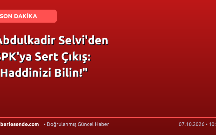 Abdulkadir Selvi'den SPK'ya Sert Çıkış: "Haddinizi Bilin!"