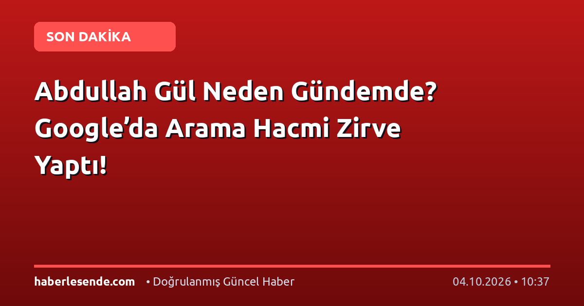 Abdullah Gül Neden Gündemde? Google’da Arama Hacmi Zirve Yaptı!