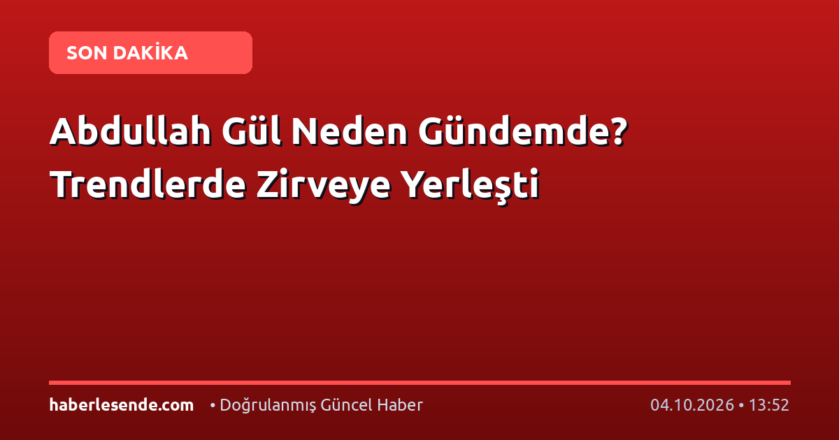 Abdullah Gül Neden Gündemde? Trendlerde Zirveye Yerleşti