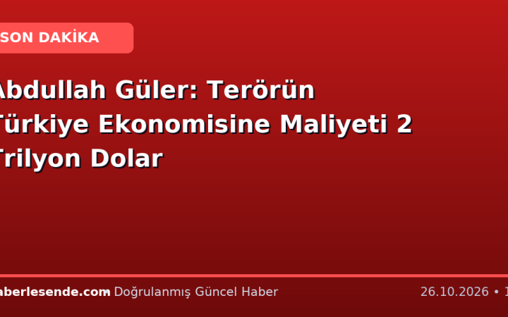 Abdullah Güler: Terörün Türkiye Ekonomisine Maliyeti 2 Trilyon Dolar