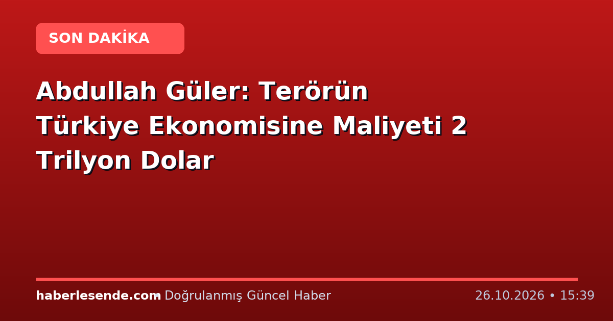 Abdullah Güler: Terörün Türkiye Ekonomisine Maliyeti 2 Trilyon Dolar