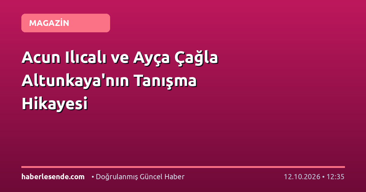 Acun Ilıcalı ve Ayça Çağla Altunkaya'nın Tanışma Hikayesi
