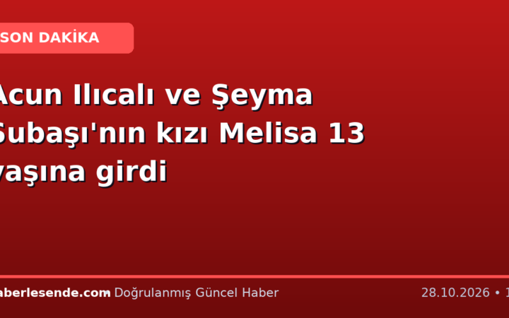 Acun Ilıcalı ve Şeyma Subaşı'nın kızı Melisa 13 yaşına girdi