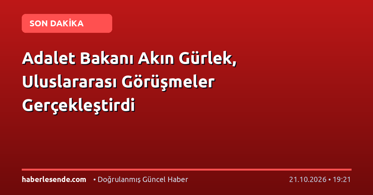 Adalet Bakanı Akın Gürlek, Uluslararası Görüşmeler Gerçekleştirdi