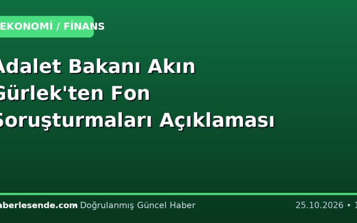 Adalet Bakanı Akın Gürlek'ten Fon Soruşturmaları Açıklaması