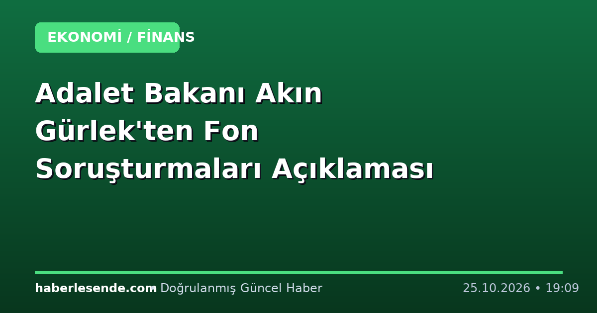 Adalet Bakanı Akın Gürlek'ten Fon Soruşturmaları Açıklaması