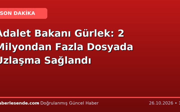 Adalet Bakanı Gürlek: 2 Milyondan Fazla Dosyada Uzlaşma Sağlandı
