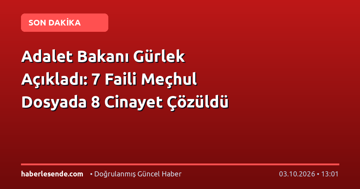 Adalet Bakanı Gürlek Açıkladı: 7 Faili Meçhul Dosyada 8 Cinayet Çözüldü