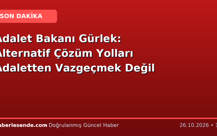 Adalet Bakanı Gürlek: Alternatif Çözüm Yolları Adaletten Vazgeçmek Değil