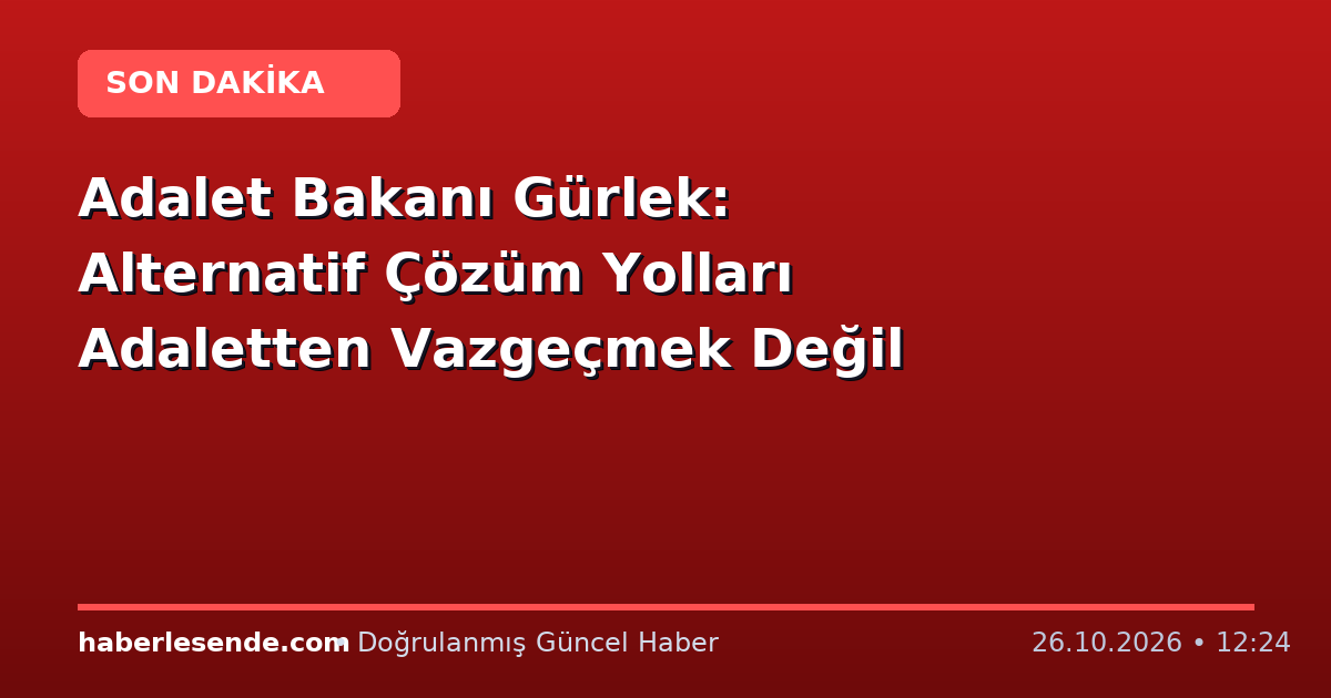 Adalet Bakanı Gürlek: Alternatif Çözüm Yolları Adaletten Vazgeçmek Değil