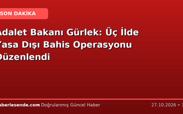 Adalet Bakanı Gürlek: Üç İlde Yasa Dışı Bahis Operasyonu Düzenlendi
