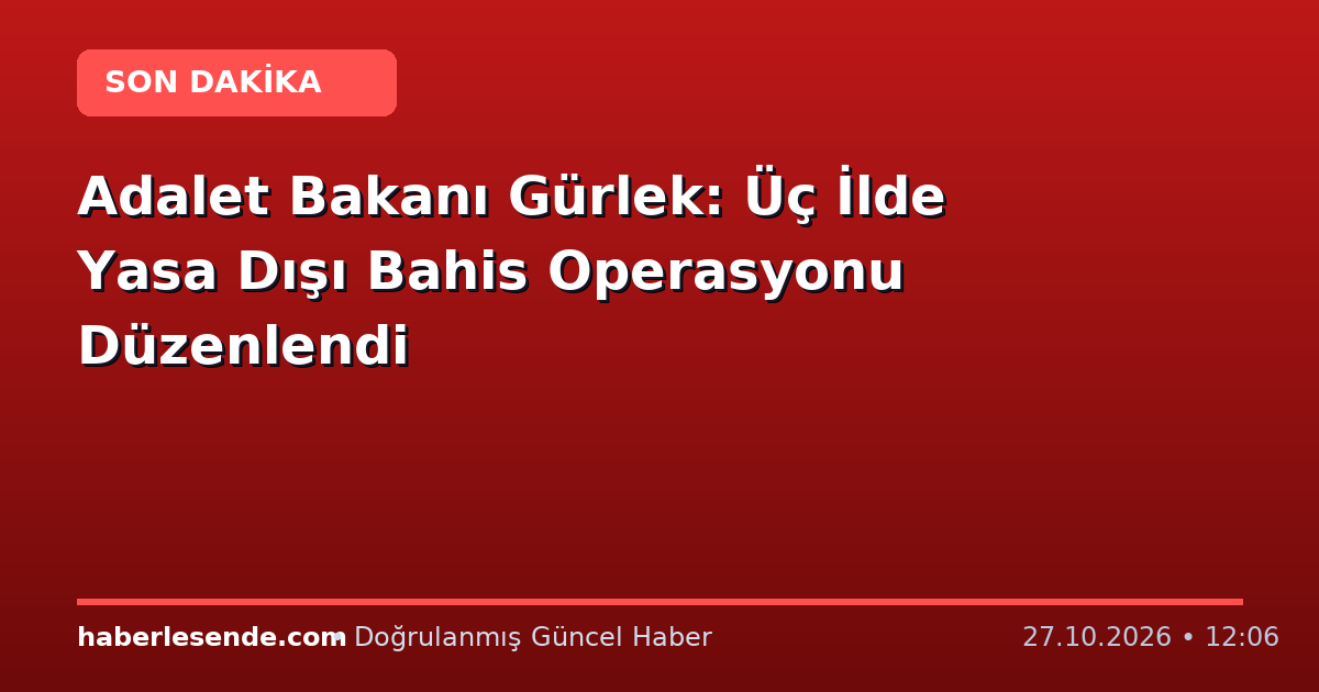 Adalet Bakanı Gürlek: Üç İlde Yasa Dışı Bahis Operasyonu Düzenlendi
