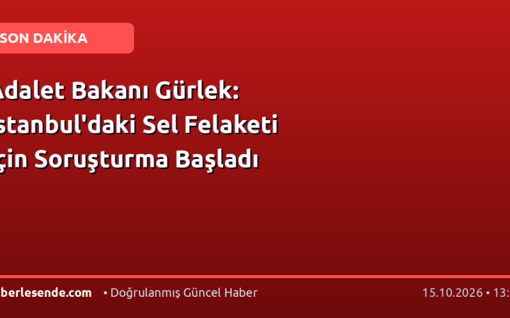 Adalet Bakanı Gürlek: İstanbul'daki Sel Felaketi İçin Soruşturma Başladı