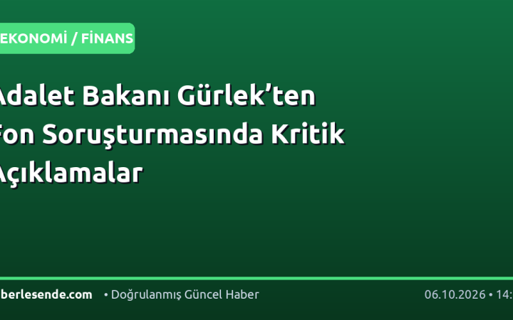 Adalet Bakanı Gürlek’ten Fon Soruşturmasında Kritik Açıklamalar