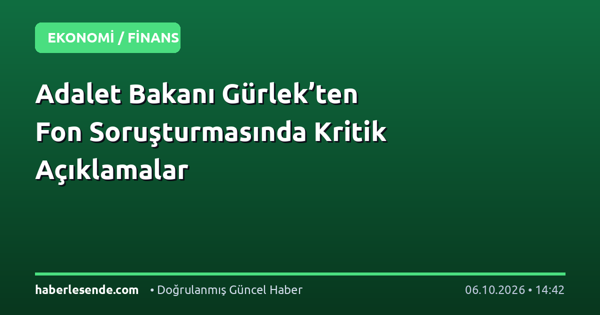 Adalet Bakanı Gürlek’ten Fon Soruşturmasında Kritik Açıklamalar