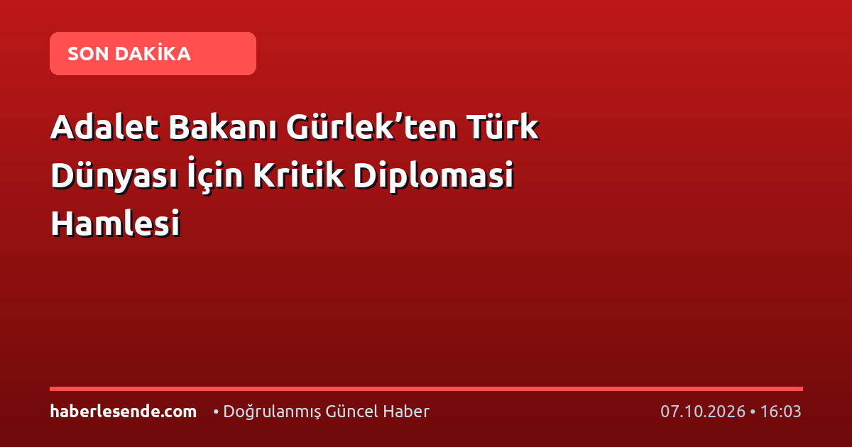 Adalet Bakanı Gürlek’ten Türk Dünyası İçin Kritik Diplomasi Hamlesi