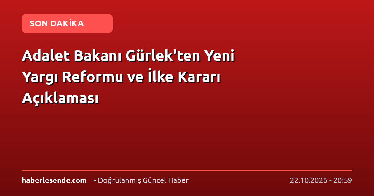 Adalet Bakanı Gürlek'ten Yeni Yargı Reformu ve İlke Kararı Açıklaması