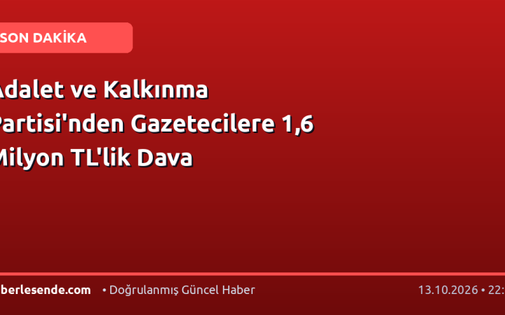 Adalet ve Kalkınma Partisi'nden Gazetecilere 1,6 Milyon TL'lik Dava
