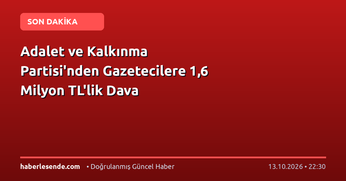 Adalet ve Kalkınma Partisi'nden Gazetecilere 1,6 Milyon TL'lik Dava
