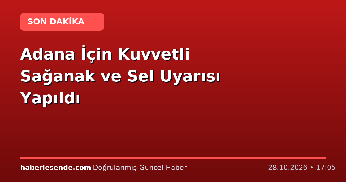 Adana İçin Kuvvetli Sağanak ve Sel Uyarısı Yapıldı