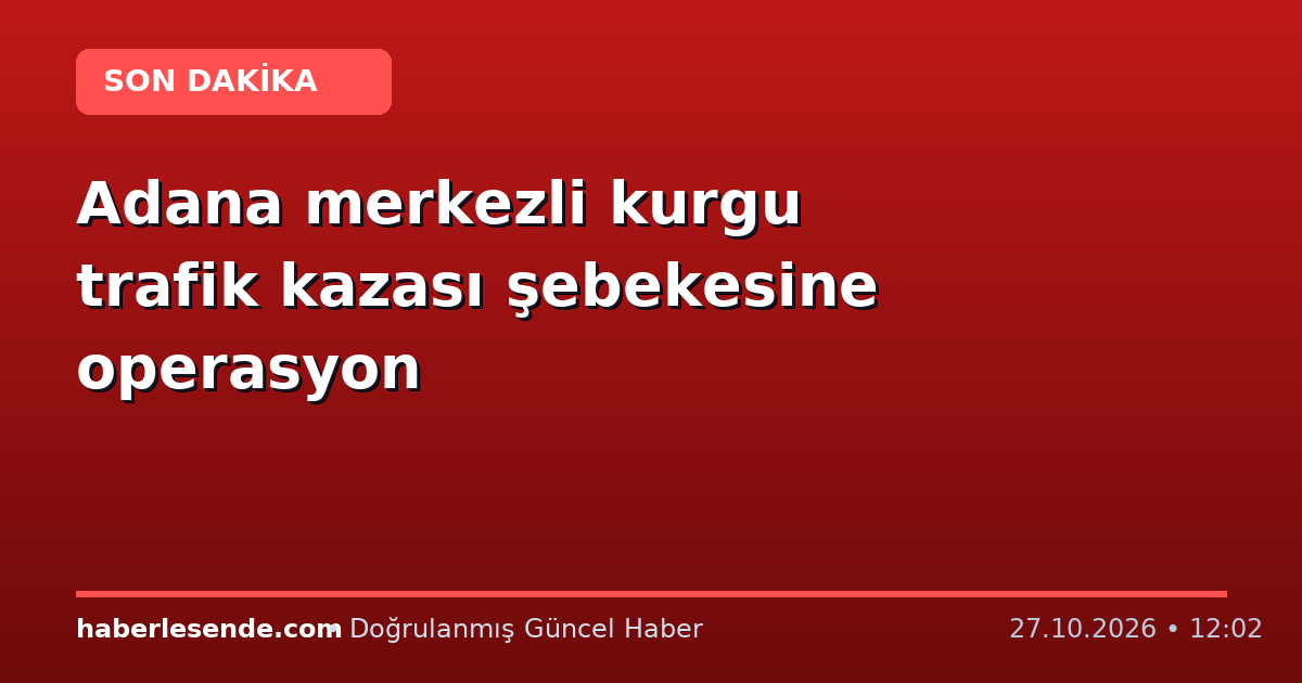 Adana merkezli kurgu trafik kazası şebekesine operasyon