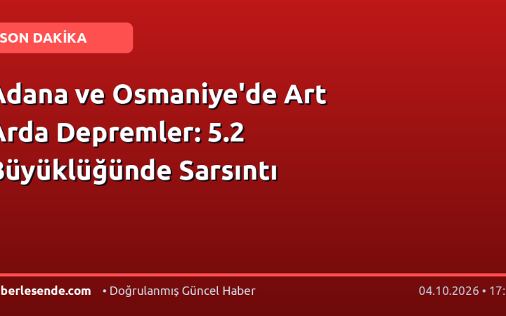 Adana ve Osmaniye'de Art Arda Depremler: 5.2 Büyüklüğünde Sarsıntı