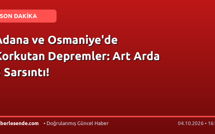 Adana ve Osmaniye'de Korkutan Depremler: Art Arda 3 Sarsıntı!