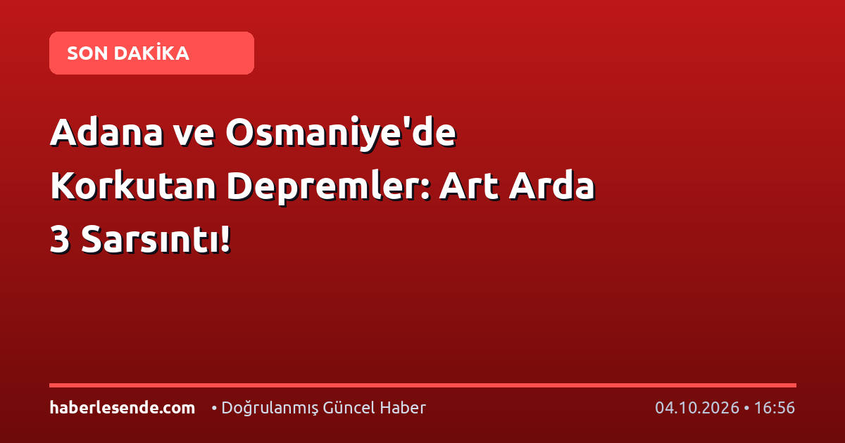 Adana ve Osmaniye'de Korkutan Depremler: Art Arda 3 Sarsıntı!