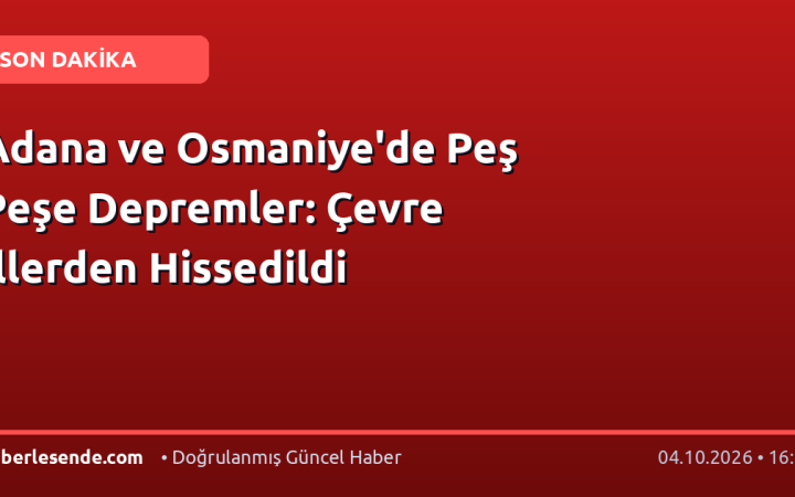 Adana ve Osmaniye'de Peş Peşe Depremler: Çevre İllerden Hissedildi