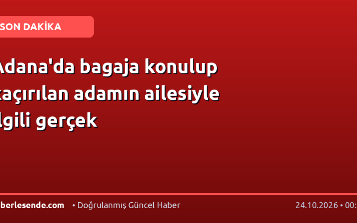 Adana'da bagaja konulup kaçırılan adamın ailesiyle ilgili gerçek