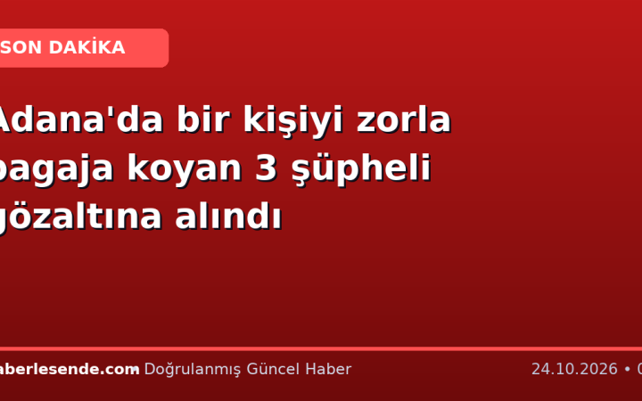 Adana'da bir kişiyi zorla bagaja koyan 3 şüpheli gözaltına alındı