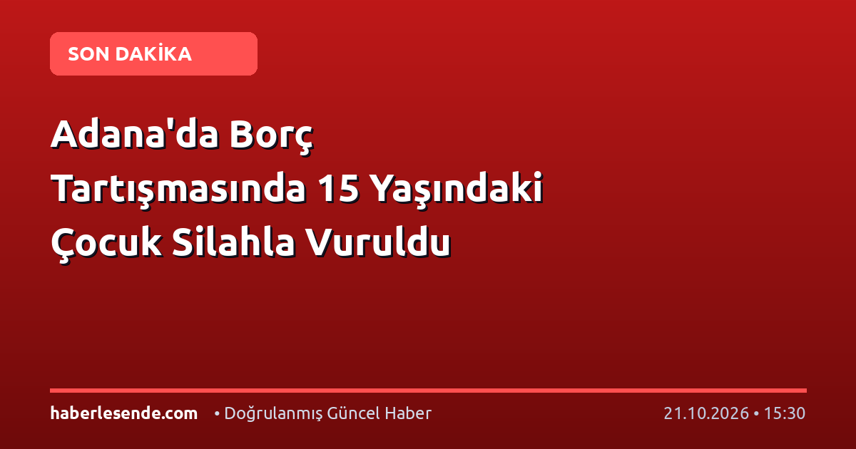 Adana'da Borç Tartışmasında 15 Yaşındaki Çocuk Silahla Vuruldu